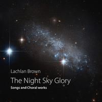 Front cover art for The Night Sky Glory: songs and Choral works by Lachlan Brown